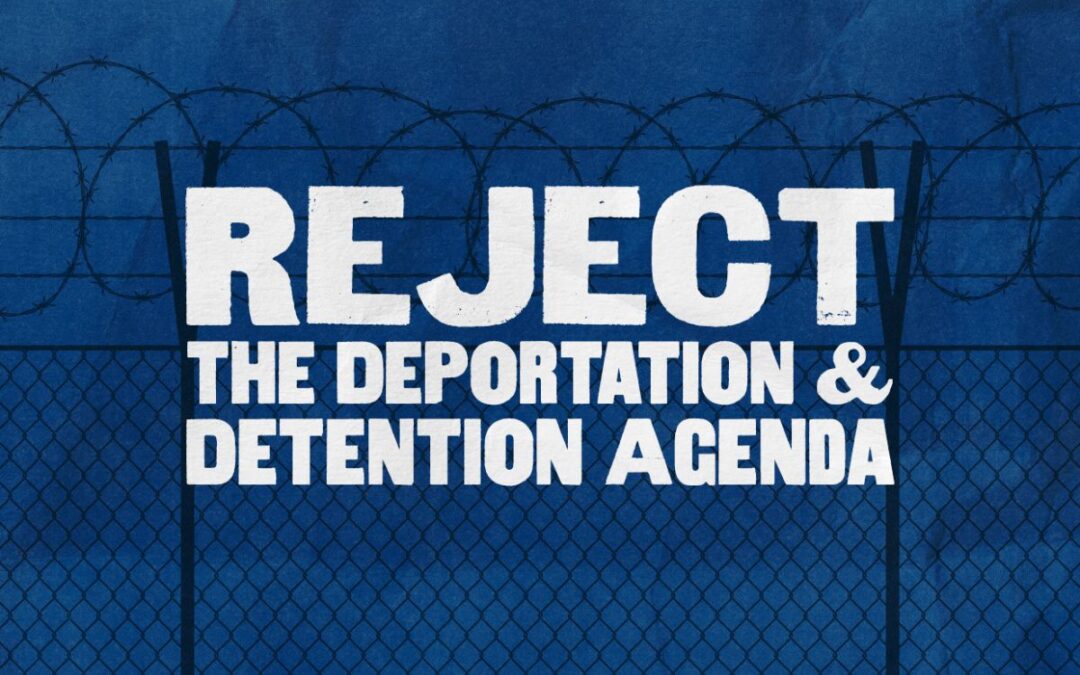 REJECT THE DEPORTATION & DETENTION AGENDA